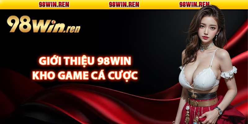 Giới Thiệu 98Win – Thương Hiệu Giải Trí Top 1 Thị Trường 2 Giới thiệu 98Win kho game cá cược đình đám