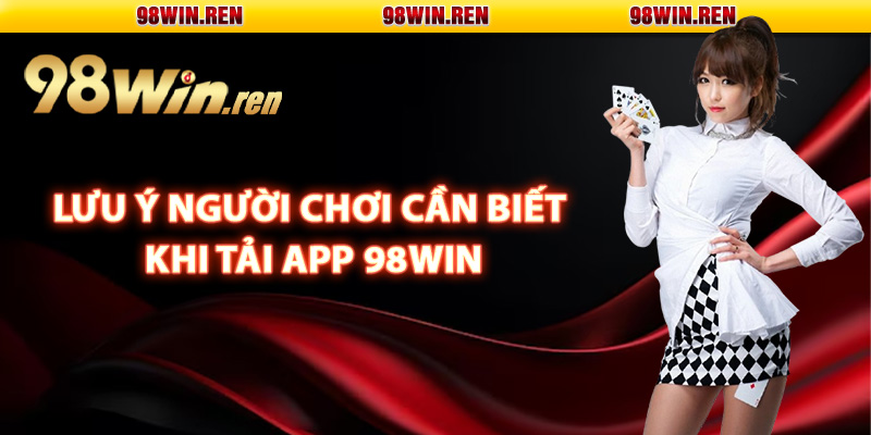 Lưu ý người chơi cần biết khi tải app 98Win